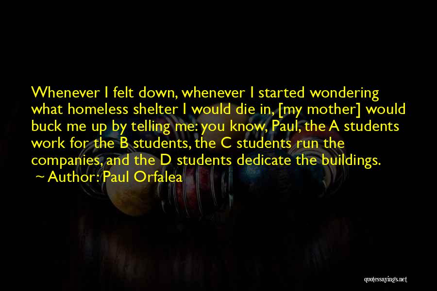 Paul Orfalea Quotes: Whenever I Felt Down, Whenever I Started Wondering What Homeless Shelter I Would Die In, [my Mother] Would Buck Me