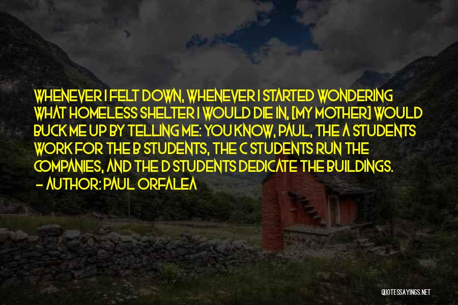 Paul Orfalea Quotes: Whenever I Felt Down, Whenever I Started Wondering What Homeless Shelter I Would Die In, [my Mother] Would Buck Me