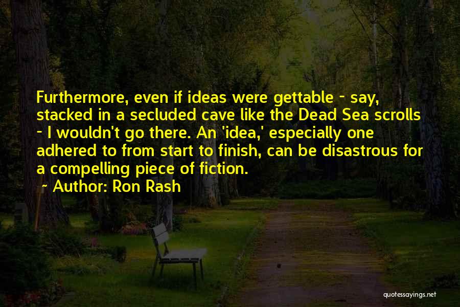 Ron Rash Quotes: Furthermore, Even If Ideas Were Gettable - Say, Stacked In A Secluded Cave Like The Dead Sea Scrolls - I