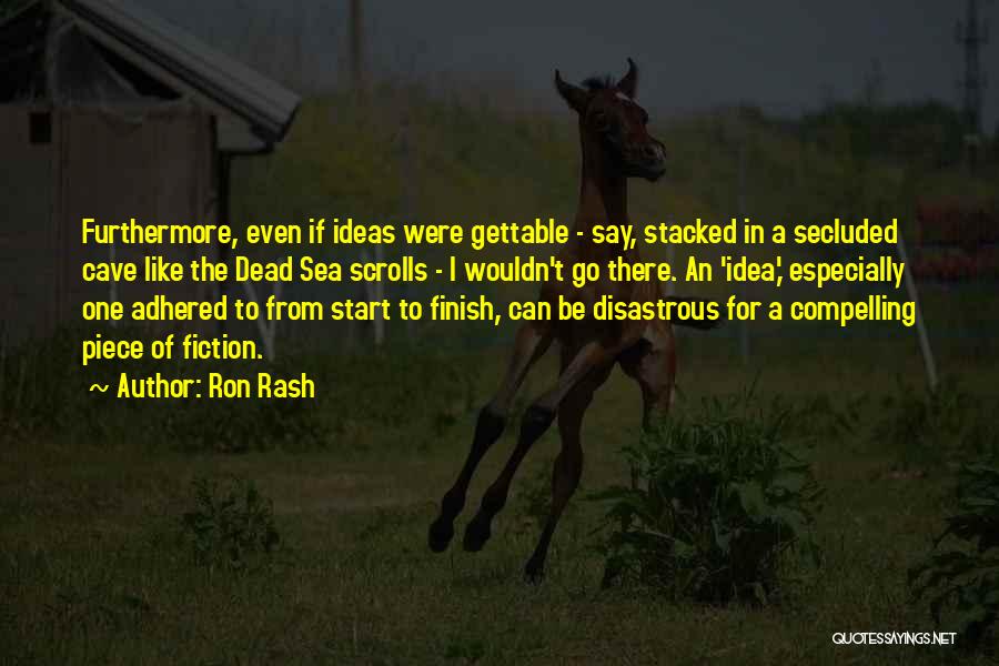 Ron Rash Quotes: Furthermore, Even If Ideas Were Gettable - Say, Stacked In A Secluded Cave Like The Dead Sea Scrolls - I