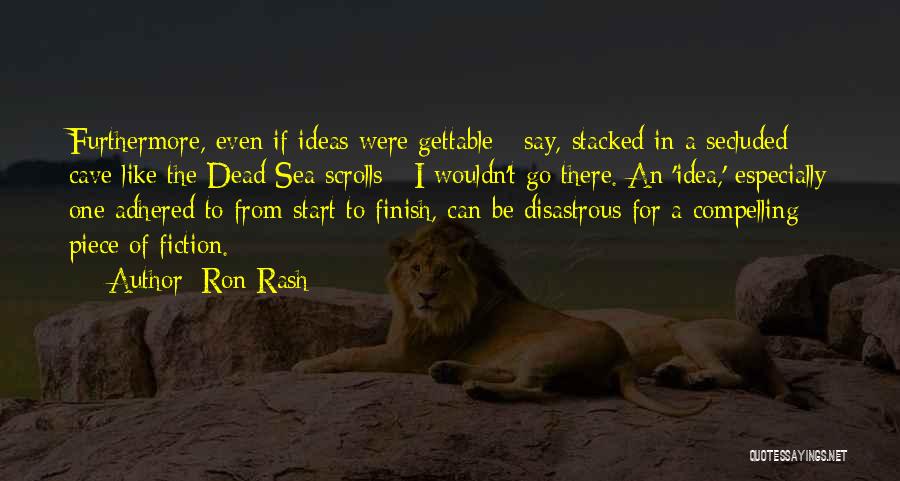 Ron Rash Quotes: Furthermore, Even If Ideas Were Gettable - Say, Stacked In A Secluded Cave Like The Dead Sea Scrolls - I