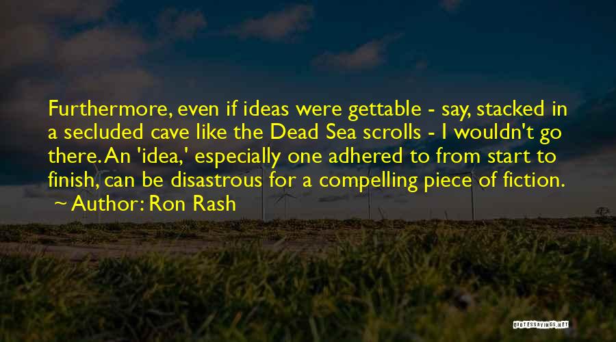 Ron Rash Quotes: Furthermore, Even If Ideas Were Gettable - Say, Stacked In A Secluded Cave Like The Dead Sea Scrolls - I