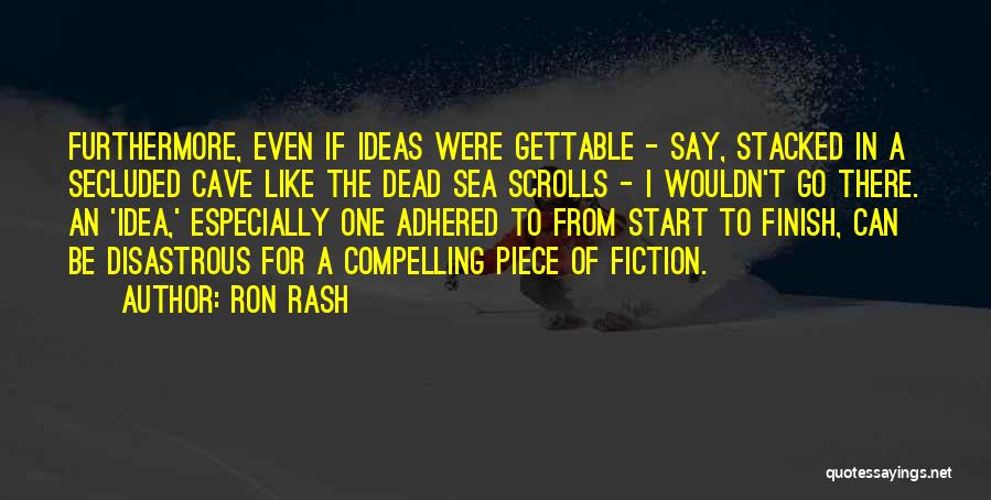 Ron Rash Quotes: Furthermore, Even If Ideas Were Gettable - Say, Stacked In A Secluded Cave Like The Dead Sea Scrolls - I