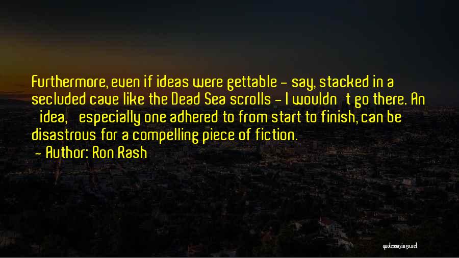 Ron Rash Quotes: Furthermore, Even If Ideas Were Gettable - Say, Stacked In A Secluded Cave Like The Dead Sea Scrolls - I