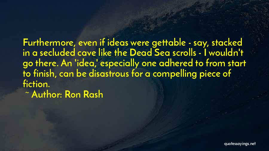 Ron Rash Quotes: Furthermore, Even If Ideas Were Gettable - Say, Stacked In A Secluded Cave Like The Dead Sea Scrolls - I