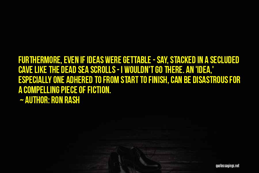 Ron Rash Quotes: Furthermore, Even If Ideas Were Gettable - Say, Stacked In A Secluded Cave Like The Dead Sea Scrolls - I