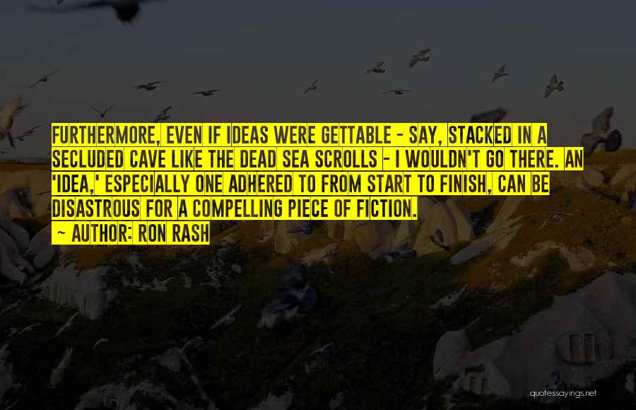 Ron Rash Quotes: Furthermore, Even If Ideas Were Gettable - Say, Stacked In A Secluded Cave Like The Dead Sea Scrolls - I