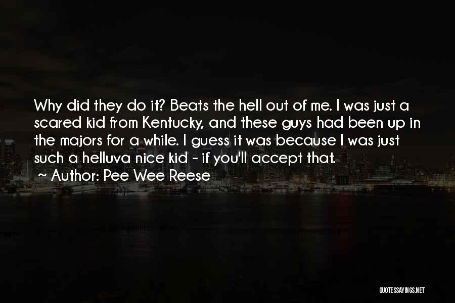 Pee Wee Reese Quotes: Why Did They Do It? Beats The Hell Out Of Me. I Was Just A Scared Kid From Kentucky, And