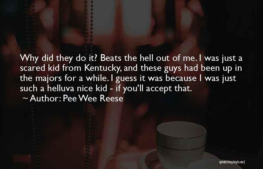 Pee Wee Reese Quotes: Why Did They Do It? Beats The Hell Out Of Me. I Was Just A Scared Kid From Kentucky, And