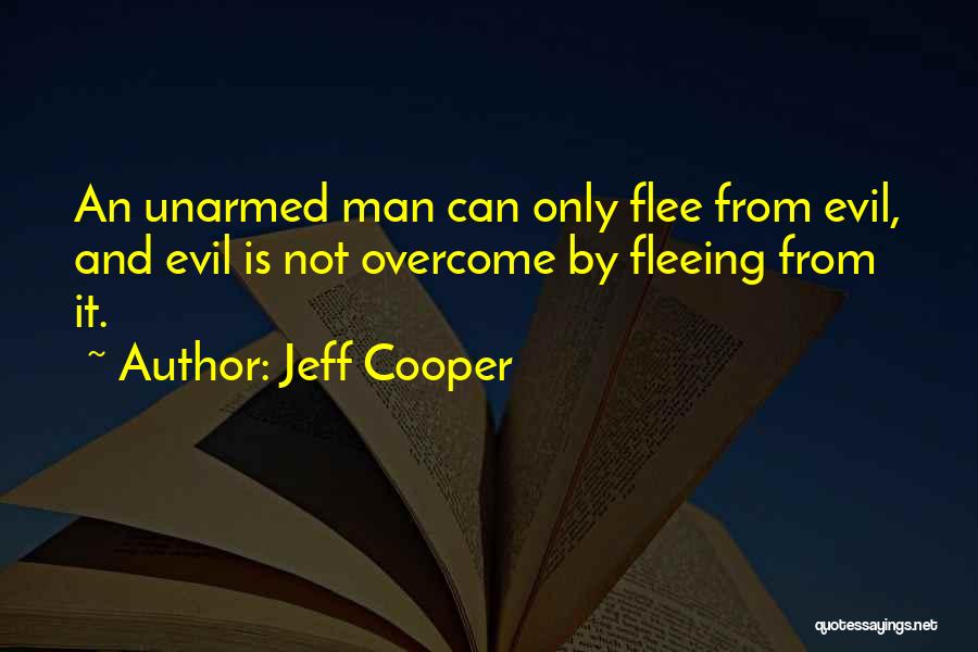 Jeff Cooper Quotes: An Unarmed Man Can Only Flee From Evil, And Evil Is Not Overcome By Fleeing From It.