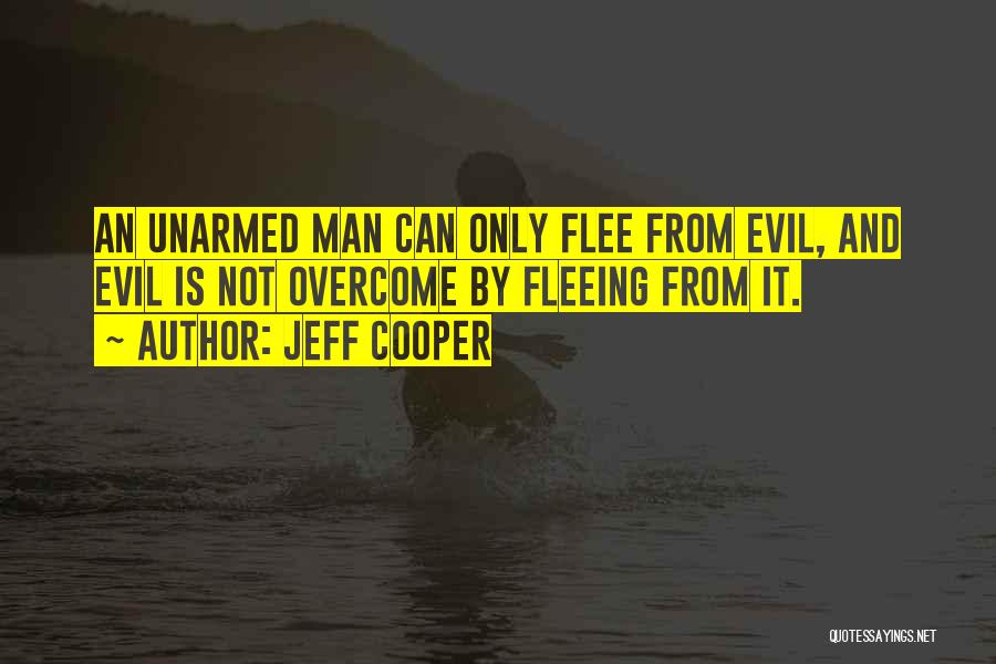 Jeff Cooper Quotes: An Unarmed Man Can Only Flee From Evil, And Evil Is Not Overcome By Fleeing From It.