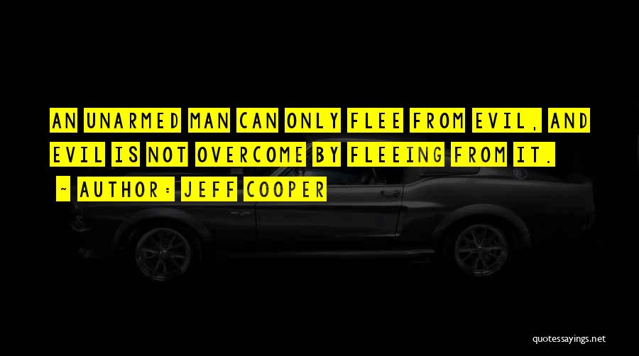 Jeff Cooper Quotes: An Unarmed Man Can Only Flee From Evil, And Evil Is Not Overcome By Fleeing From It.