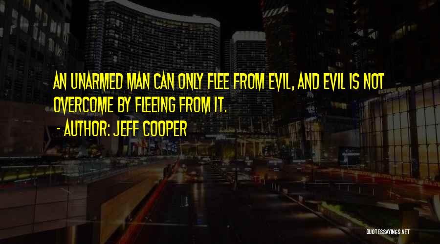 Jeff Cooper Quotes: An Unarmed Man Can Only Flee From Evil, And Evil Is Not Overcome By Fleeing From It.