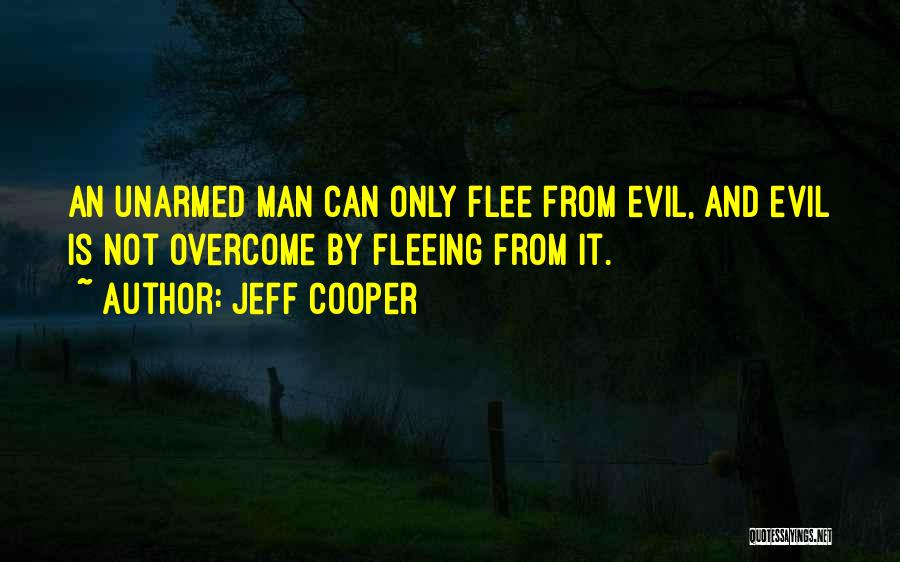 Jeff Cooper Quotes: An Unarmed Man Can Only Flee From Evil, And Evil Is Not Overcome By Fleeing From It.