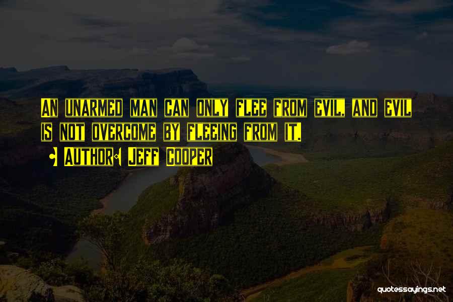 Jeff Cooper Quotes: An Unarmed Man Can Only Flee From Evil, And Evil Is Not Overcome By Fleeing From It.