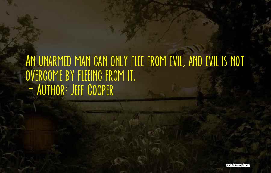 Jeff Cooper Quotes: An Unarmed Man Can Only Flee From Evil, And Evil Is Not Overcome By Fleeing From It.