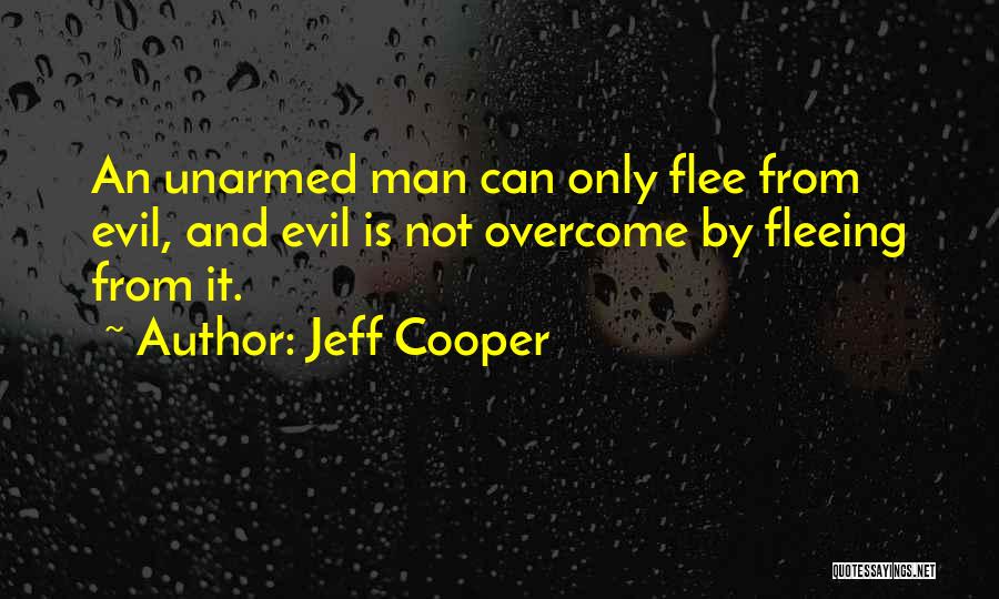 Jeff Cooper Quotes: An Unarmed Man Can Only Flee From Evil, And Evil Is Not Overcome By Fleeing From It.