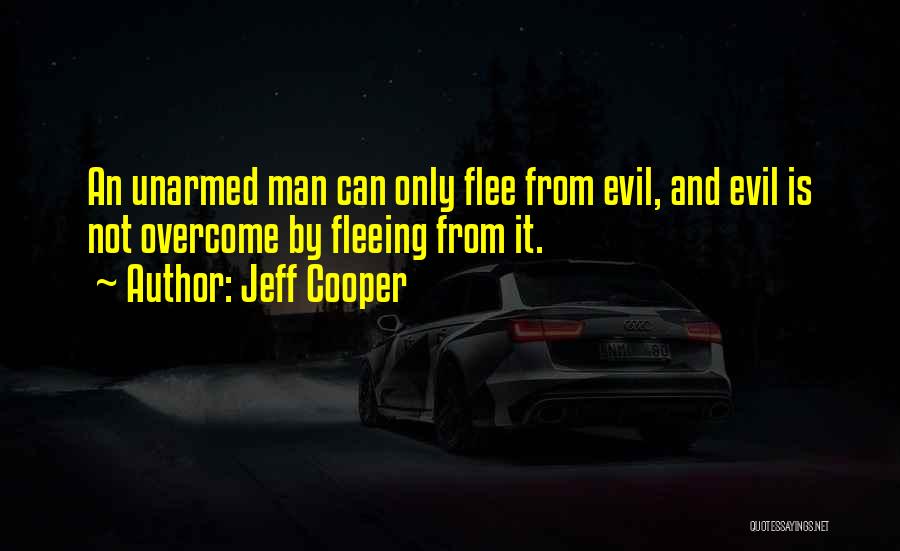 Jeff Cooper Quotes: An Unarmed Man Can Only Flee From Evil, And Evil Is Not Overcome By Fleeing From It.