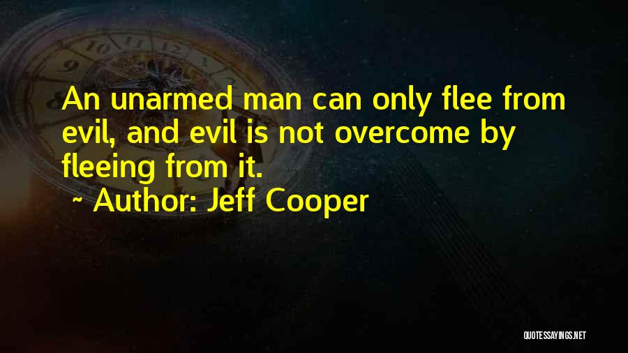 Jeff Cooper Quotes: An Unarmed Man Can Only Flee From Evil, And Evil Is Not Overcome By Fleeing From It.