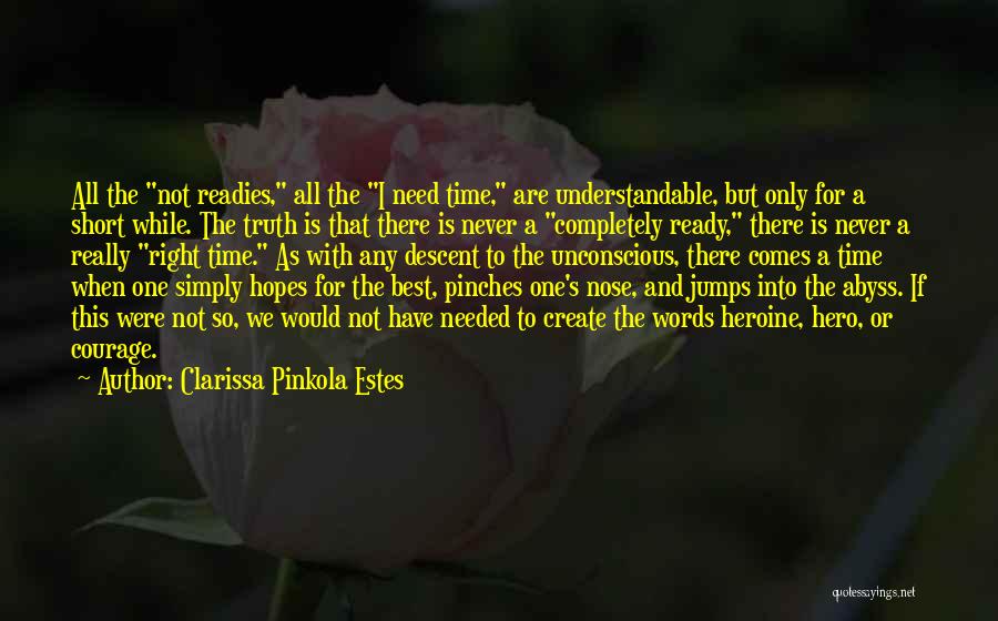 Clarissa Pinkola Estes Quotes: All The Not Readies, All The I Need Time, Are Understandable, But Only For A Short While. The Truth Is