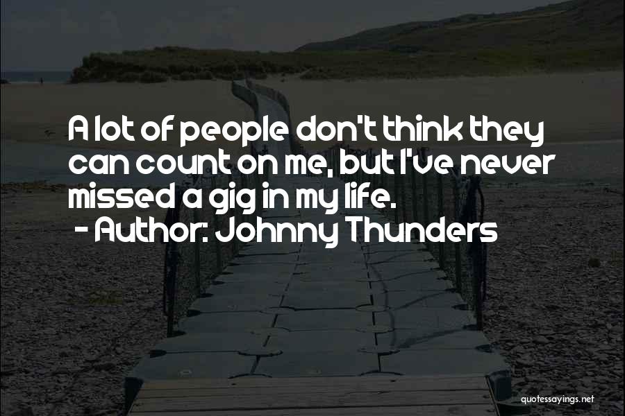 Johnny Thunders Quotes: A Lot Of People Don't Think They Can Count On Me, But I've Never Missed A Gig In My Life.