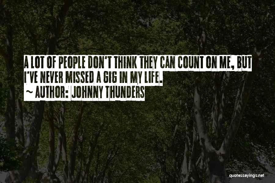 Johnny Thunders Quotes: A Lot Of People Don't Think They Can Count On Me, But I've Never Missed A Gig In My Life.