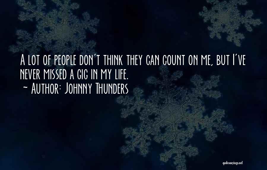 Johnny Thunders Quotes: A Lot Of People Don't Think They Can Count On Me, But I've Never Missed A Gig In My Life.