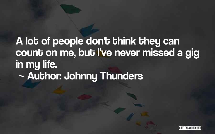 Johnny Thunders Quotes: A Lot Of People Don't Think They Can Count On Me, But I've Never Missed A Gig In My Life.