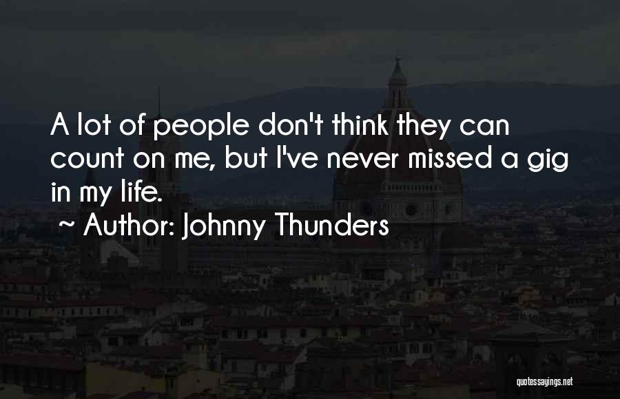 Johnny Thunders Quotes: A Lot Of People Don't Think They Can Count On Me, But I've Never Missed A Gig In My Life.