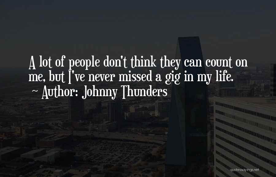 Johnny Thunders Quotes: A Lot Of People Don't Think They Can Count On Me, But I've Never Missed A Gig In My Life.