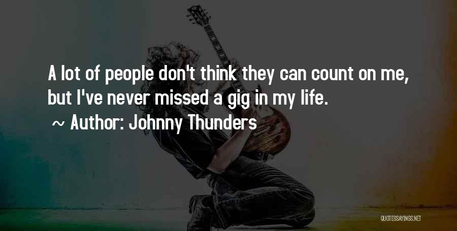 Johnny Thunders Quotes: A Lot Of People Don't Think They Can Count On Me, But I've Never Missed A Gig In My Life.