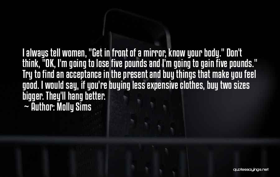 Molly Sims Quotes: I Always Tell Women, Get In Front Of A Mirror, Know Your Body. Don't Think, Ok, I'm Going To Lose