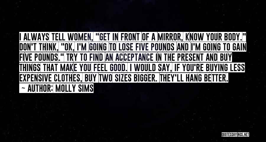 Molly Sims Quotes: I Always Tell Women, Get In Front Of A Mirror, Know Your Body. Don't Think, Ok, I'm Going To Lose