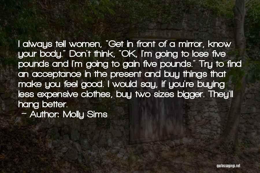 Molly Sims Quotes: I Always Tell Women, Get In Front Of A Mirror, Know Your Body. Don't Think, Ok, I'm Going To Lose