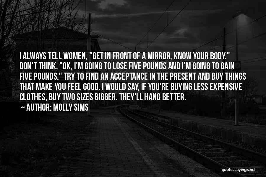 Molly Sims Quotes: I Always Tell Women, Get In Front Of A Mirror, Know Your Body. Don't Think, Ok, I'm Going To Lose