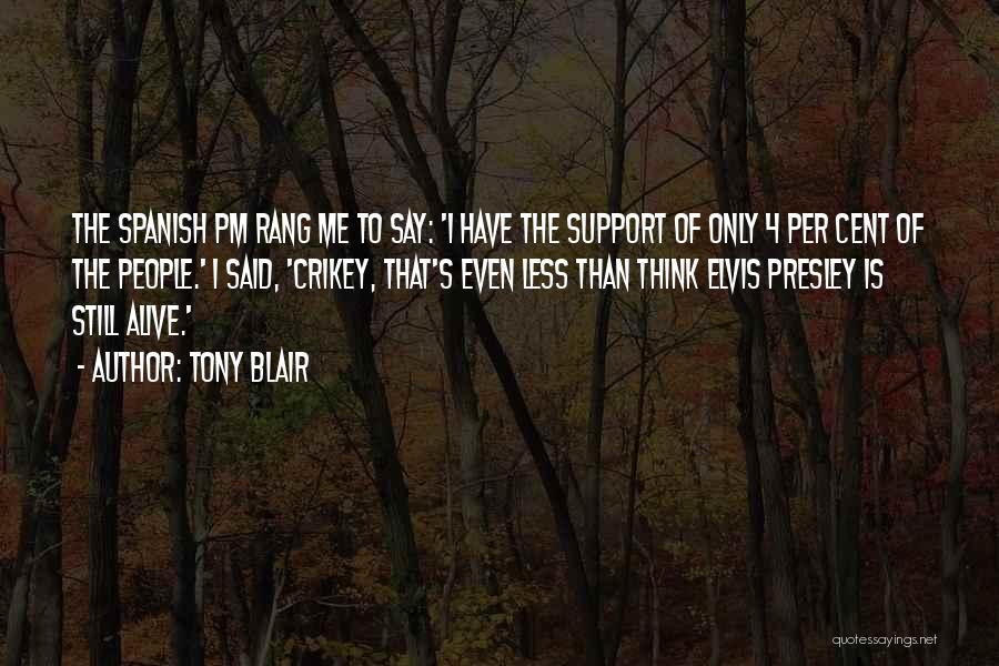 Tony Blair Quotes: The Spanish Pm Rang Me To Say: 'i Have The Support Of Only 4 Per Cent Of The People.' I