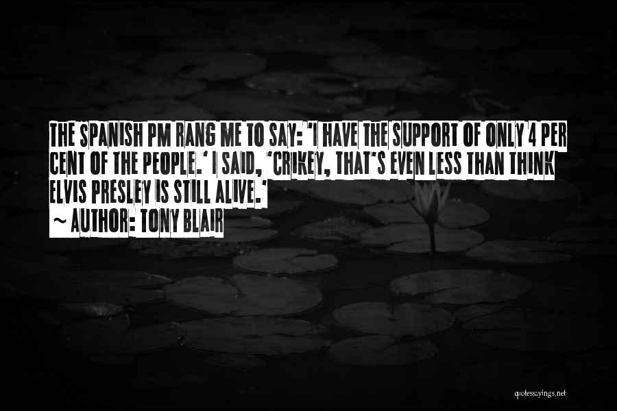 Tony Blair Quotes: The Spanish Pm Rang Me To Say: 'i Have The Support Of Only 4 Per Cent Of The People.' I