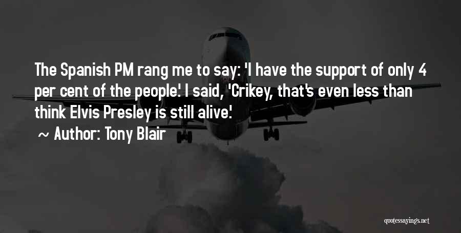 Tony Blair Quotes: The Spanish Pm Rang Me To Say: 'i Have The Support Of Only 4 Per Cent Of The People.' I