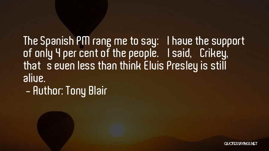 Tony Blair Quotes: The Spanish Pm Rang Me To Say: 'i Have The Support Of Only 4 Per Cent Of The People.' I