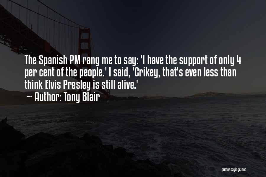 Tony Blair Quotes: The Spanish Pm Rang Me To Say: 'i Have The Support Of Only 4 Per Cent Of The People.' I