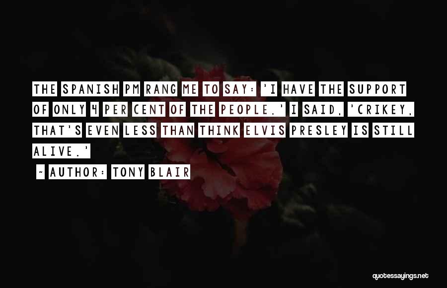 Tony Blair Quotes: The Spanish Pm Rang Me To Say: 'i Have The Support Of Only 4 Per Cent Of The People.' I