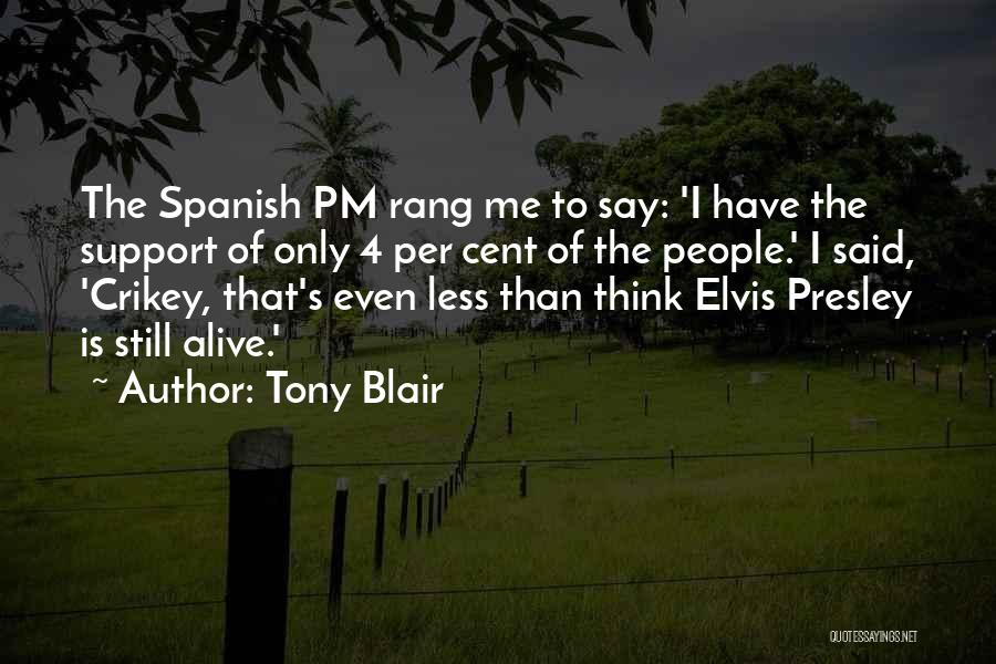 Tony Blair Quotes: The Spanish Pm Rang Me To Say: 'i Have The Support Of Only 4 Per Cent Of The People.' I