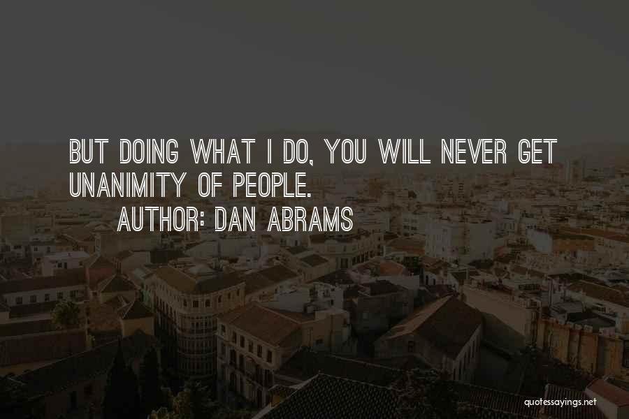 Dan Abrams Quotes: But Doing What I Do, You Will Never Get Unanimity Of People.