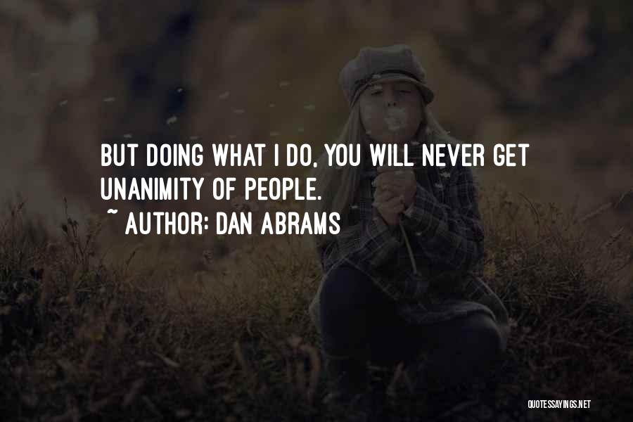 Dan Abrams Quotes: But Doing What I Do, You Will Never Get Unanimity Of People.