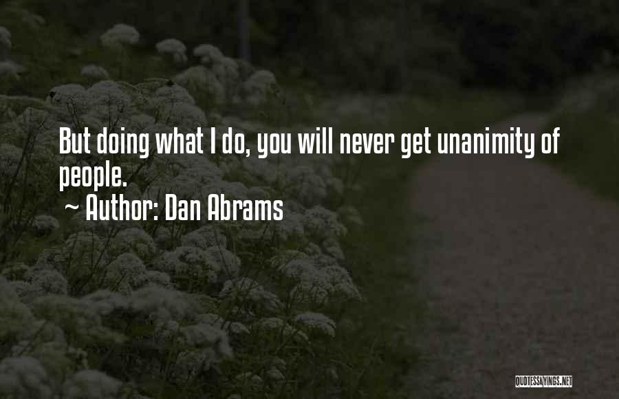 Dan Abrams Quotes: But Doing What I Do, You Will Never Get Unanimity Of People.