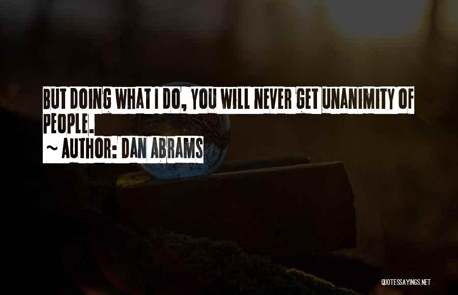 Dan Abrams Quotes: But Doing What I Do, You Will Never Get Unanimity Of People.