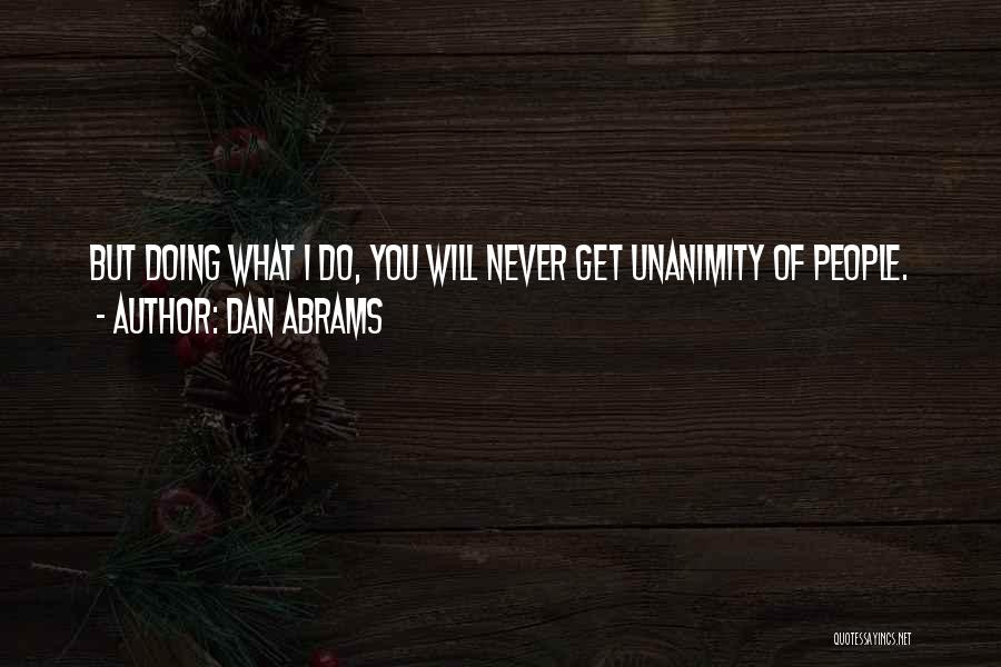 Dan Abrams Quotes: But Doing What I Do, You Will Never Get Unanimity Of People.
