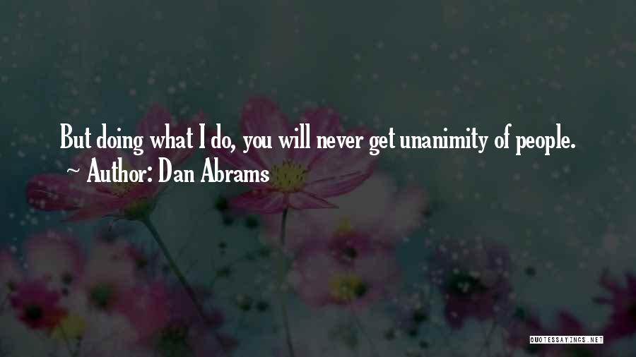 Dan Abrams Quotes: But Doing What I Do, You Will Never Get Unanimity Of People.