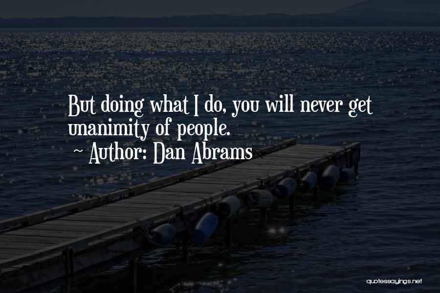Dan Abrams Quotes: But Doing What I Do, You Will Never Get Unanimity Of People.