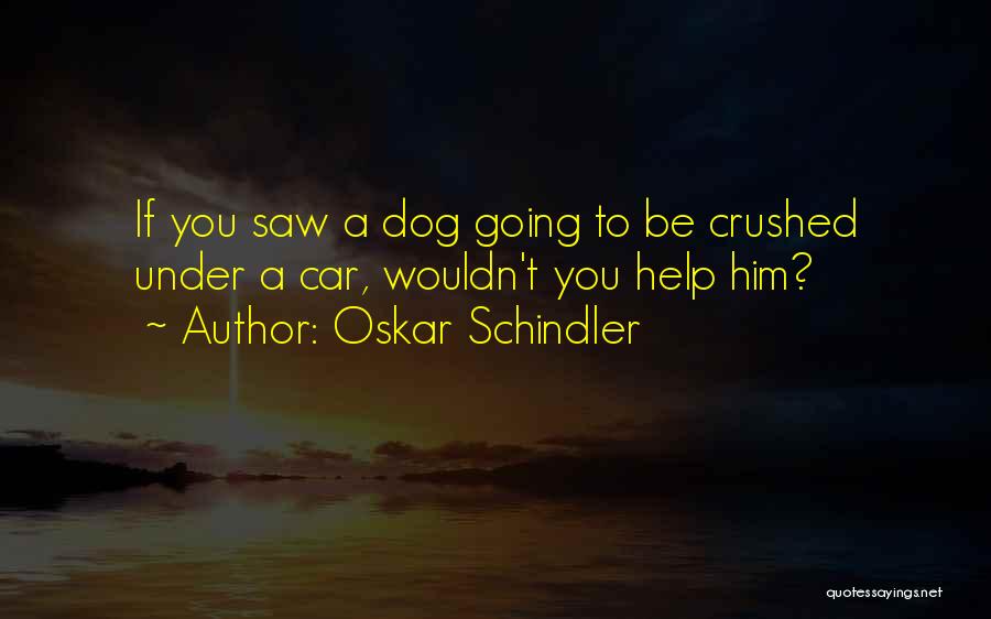 Oskar Schindler Quotes: If You Saw A Dog Going To Be Crushed Under A Car, Wouldn't You Help Him?